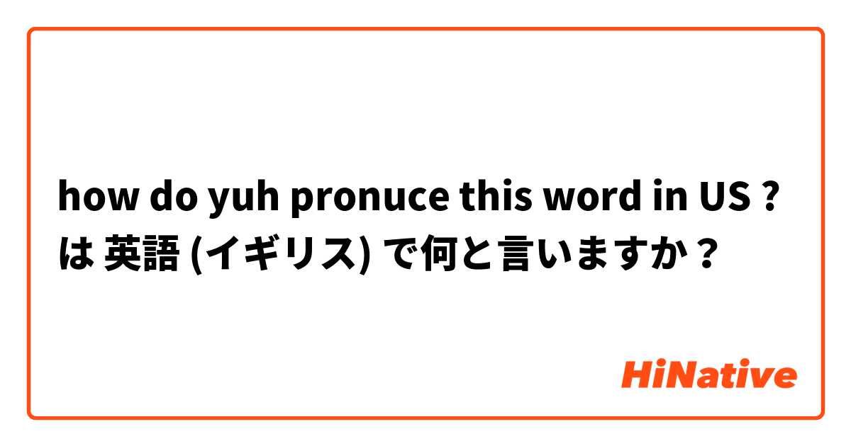  how do yuh  pronuce this word in US ? は 英語 (イギリス) で何と言いますか？