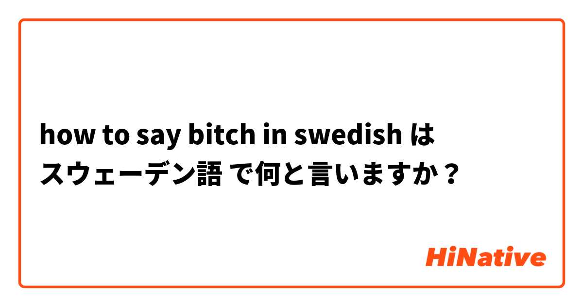 how to say bitch in swedish は スウェーデン語 で何と言いますか？