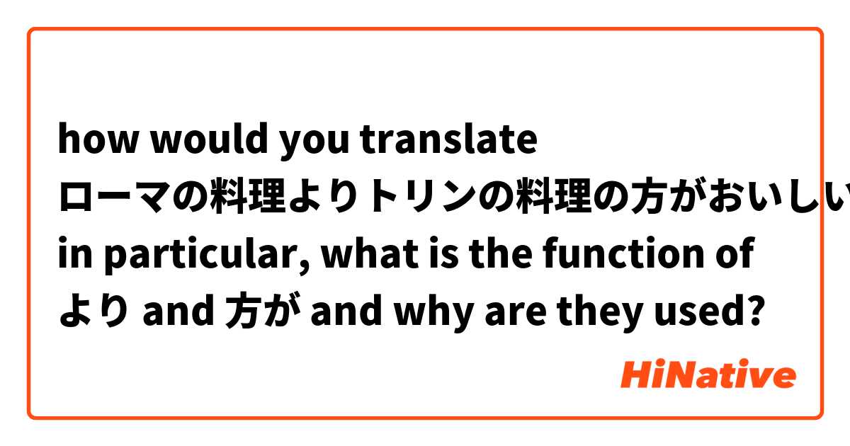 how would you translate
ローマの料理よりトリンの料理の方がおいしいです。
in particular, what is the function of より and 方が and why are they used?