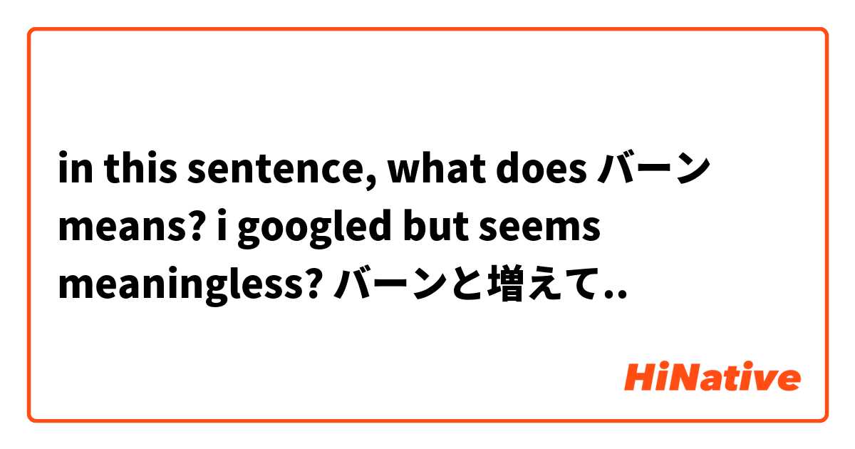 in this sentence, what does バーン means?
i googled but seems meaningless?

バーンと増えて..