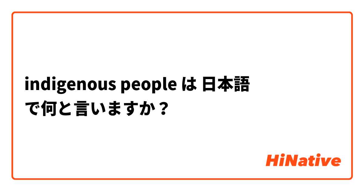 indigenous people は 日本語 で何と言いますか？