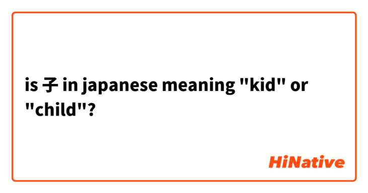 is 子 in japanese meaning "kid" or "child"?