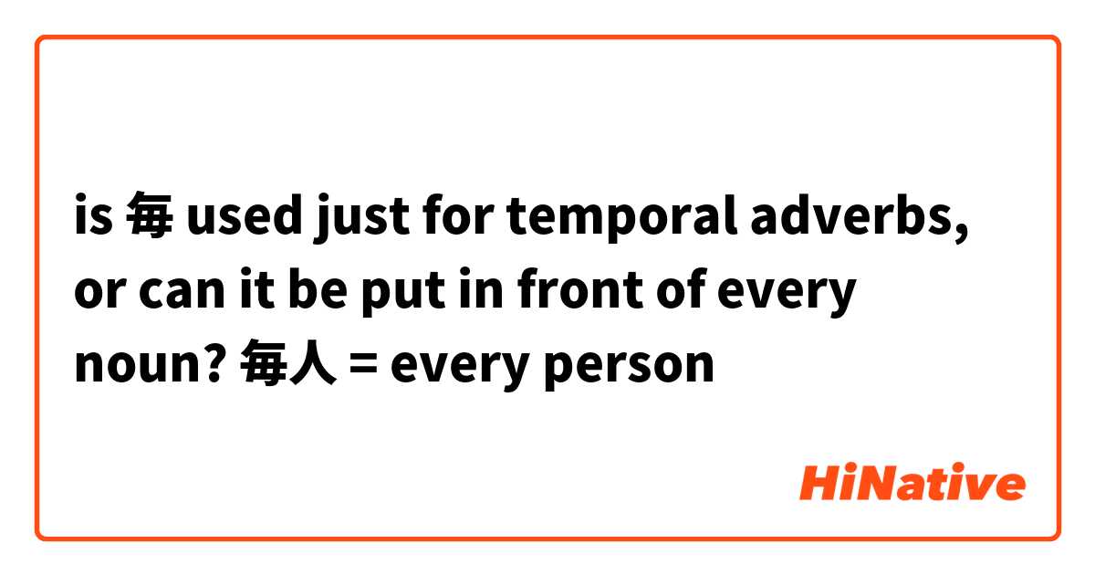 is 毎 used just for temporal adverbs, or can it be put in front of every noun?

毎人 = every person 