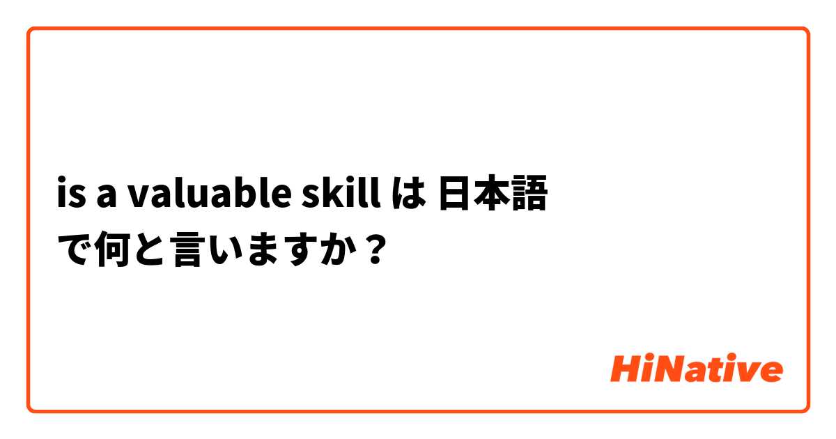 is a valuable skill は 日本語 で何と言いますか？