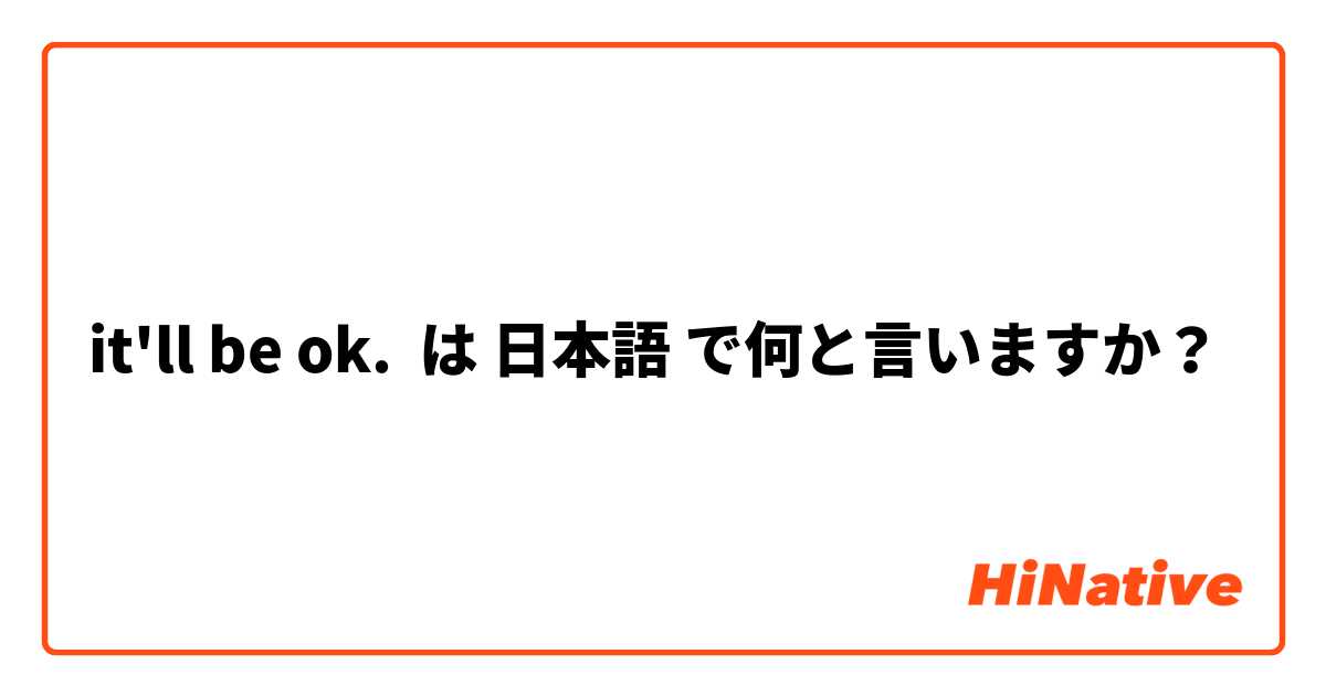 it'll be ok. は 日本語 で何と言いますか？