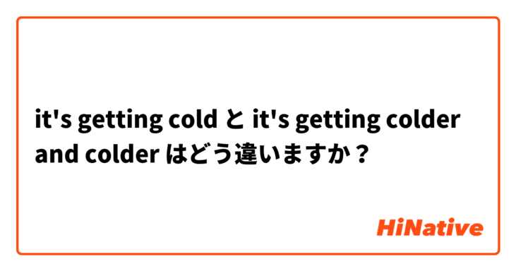 it's getting cold  と it's getting colder and colder はどう違いますか？