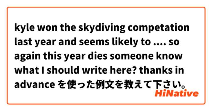 kyle won the skydiving competation last year  and seems likely to .... so again  this year

dies someone know what I should write here? thanks in advance を使った例文を教えて下さい。