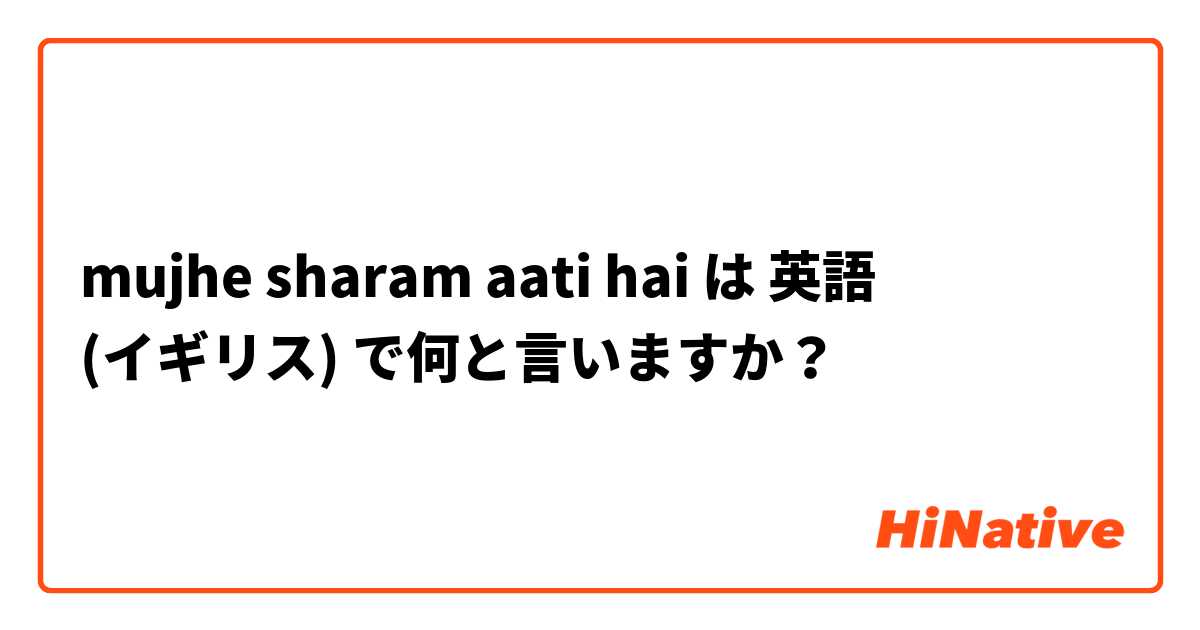 mujhe sharam aati hai  は 英語 (イギリス) で何と言いますか？