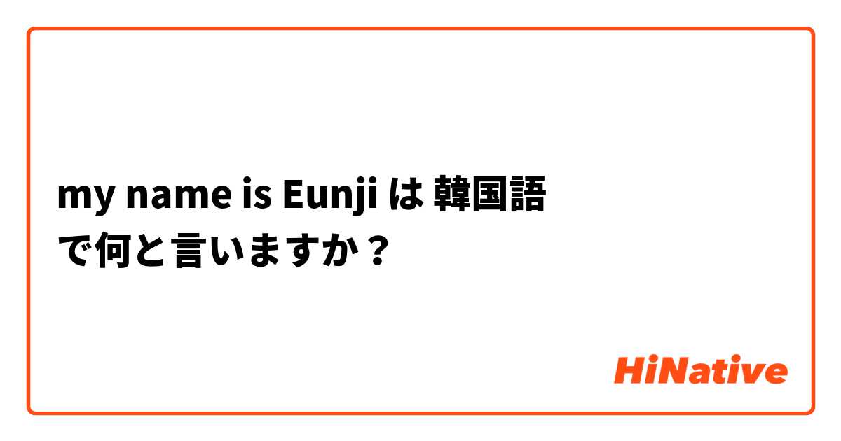 my name is Eunji  は 韓国語 で何と言いますか？