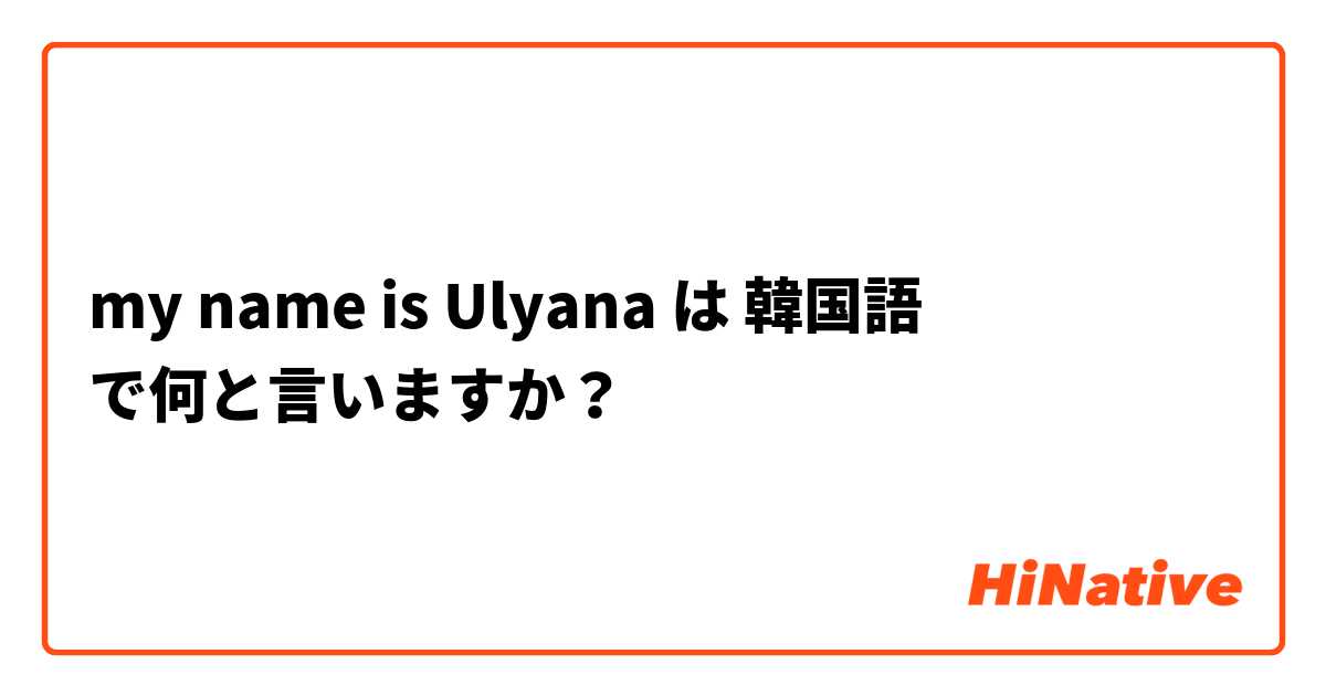 my name is Ulyana  は 韓国語 で何と言いますか？