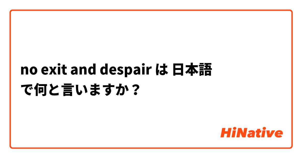 no exit and despair は 日本語 で何と言いますか？