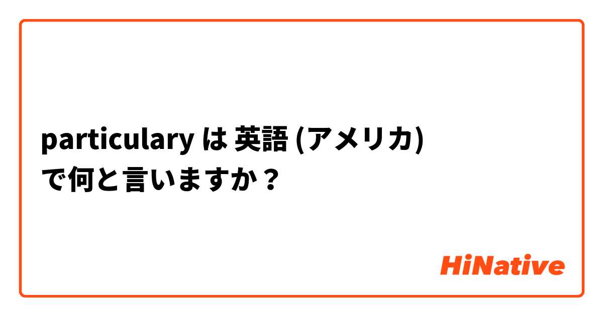 particulary は 英語 (アメリカ) で何と言いますか？