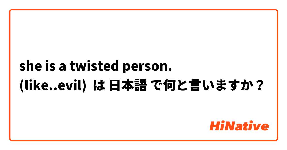 she is a twisted person.
(like..evil) は 日本語 で何と言いますか？