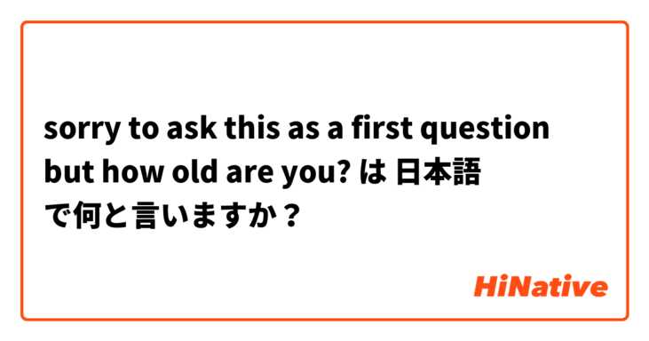 sorry to ask this as a first question but how old are you? は 日本語 で何と言いますか？