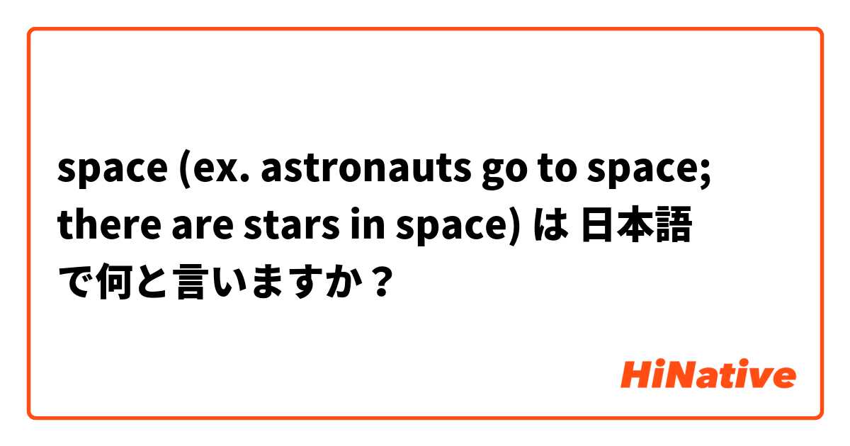 space (ex. astronauts go to space; there are stars in space) は 日本語 で何と言いますか？