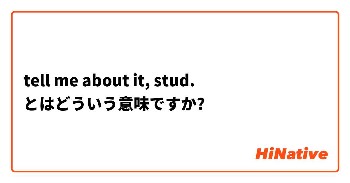 tell me about it, stud. とはどういう意味ですか?