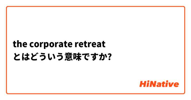 the corporate retreat とはどういう意味ですか?