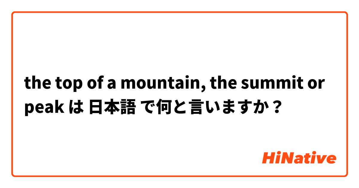 the top of a mountain, the summit or peak は 日本語 で何と言いますか？