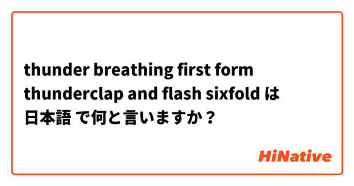 thunder breathing first form thunderclap and flash sixfold は 日本語 で何と言いますか？