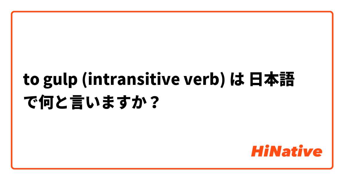 to gulp (intransitive verb) は 日本語 で何と言いますか？