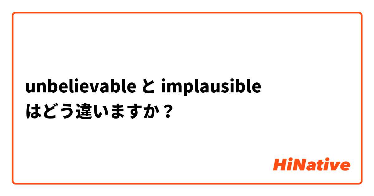 unbelievable と implausible はどう違いますか？