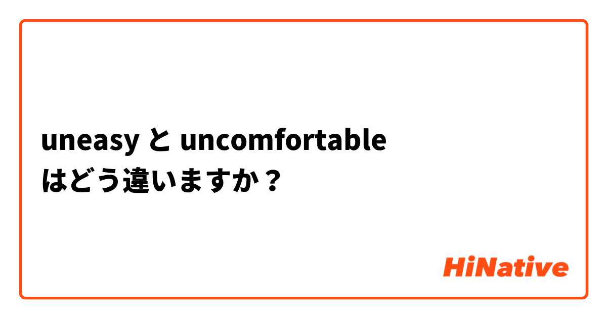 uneasy と uncomfortable はどう違いますか？