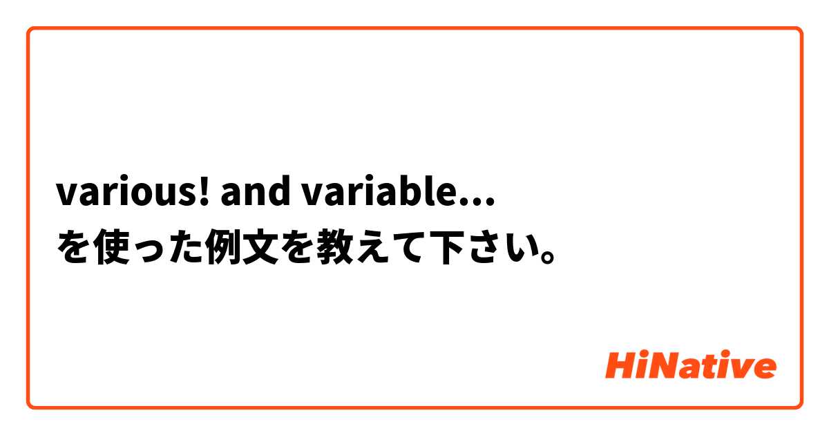 various! and variable... を使った例文を教えて下さい。
