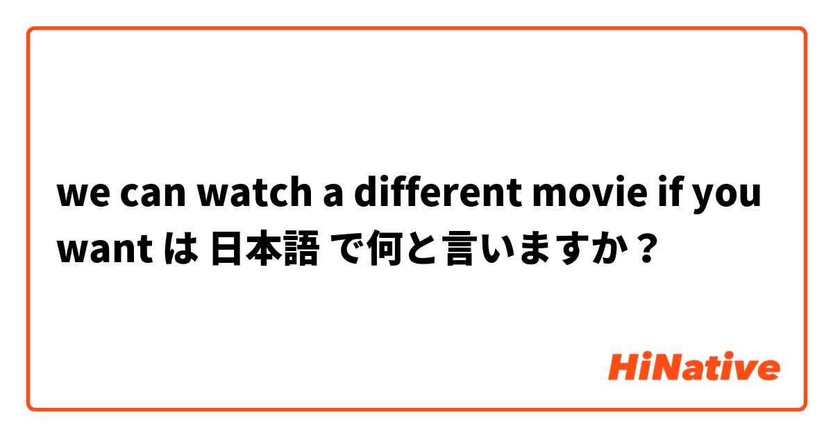 we can watch a different movie if you want は 日本語 で何と言いますか？