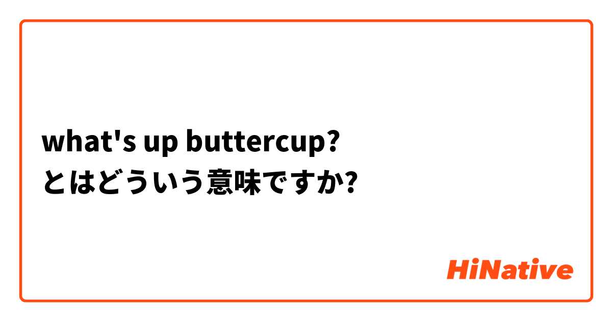 what's up buttercup? とはどういう意味ですか?