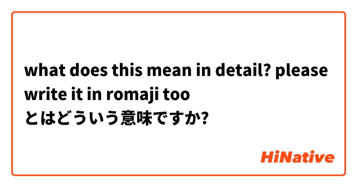 what does this mean in detail? please write it in romaji too 
 とはどういう意味ですか?