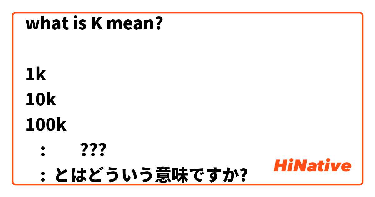 what is K mean?

1k
10k
100k
    :         ???
    : とはどういう意味ですか?