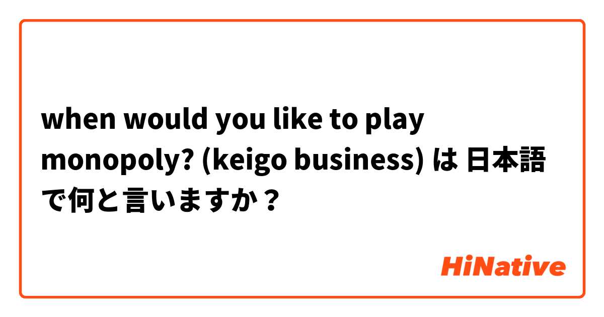 when would you like to play monopoly? (keigo business) は 日本語 で何と言いますか？