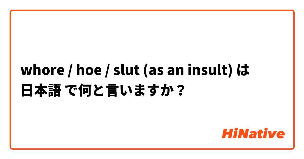 whore / hoe / slut (as an insult) は 日本語 で何と言いますか？