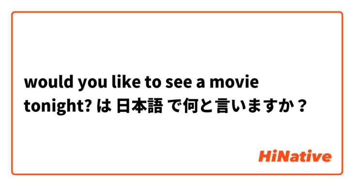 would you like to see a movie tonight? は 日本語 で何と言いますか？