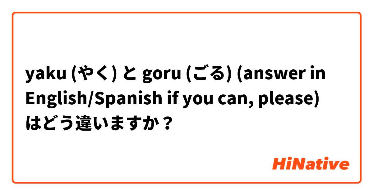 yaku (やく) と goru (ごる) (answer in English/Spanish if you can, please) はどう違いますか？