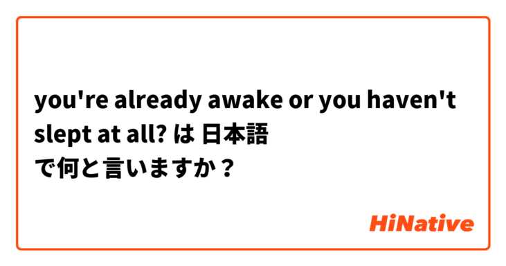 you're already awake or you haven't slept at all? は 日本語 で何と言いますか？