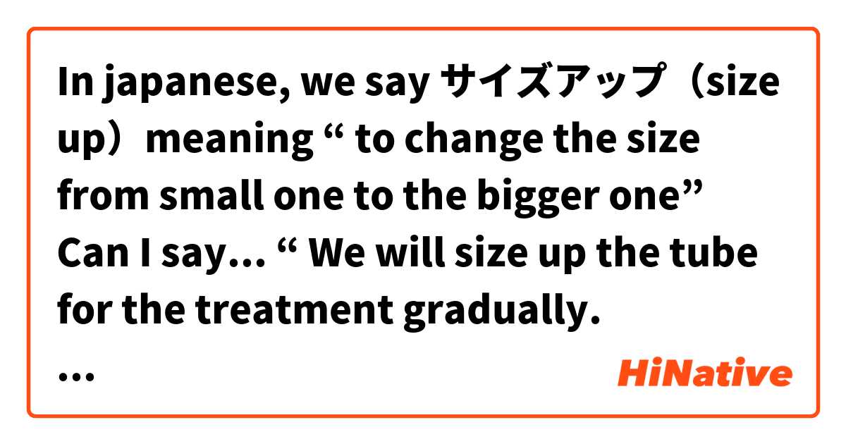 In japanese, we say サイズアップ（size up）meaning “ to change the size from small  one