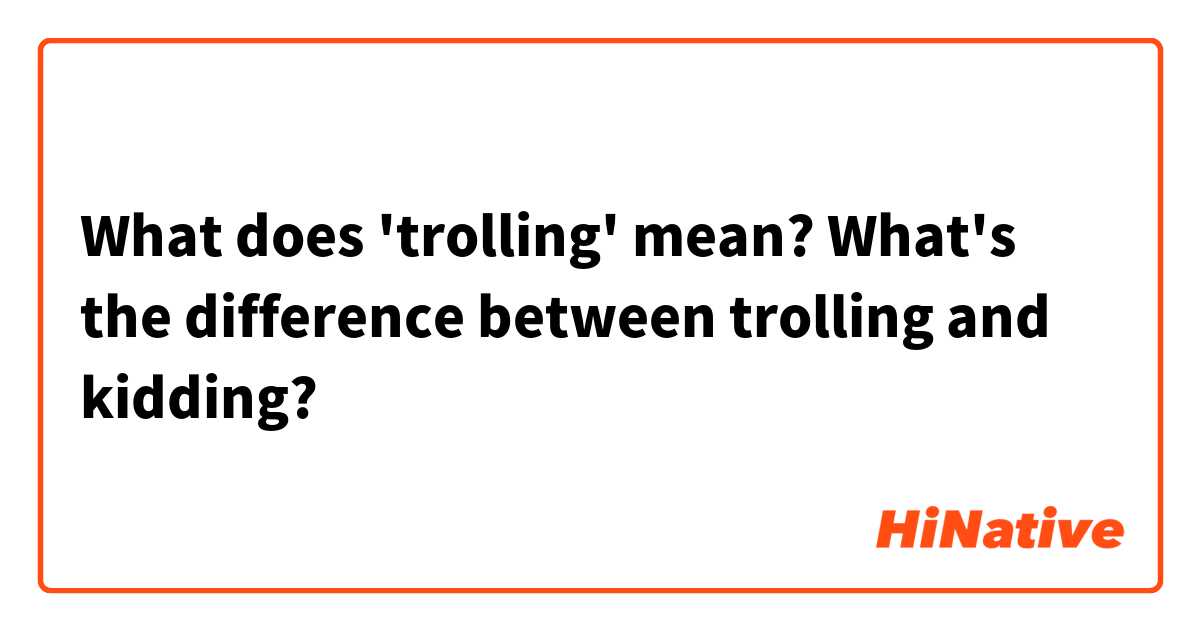What does 'trolling' mean? What's the difference between trolling and  kidding?
