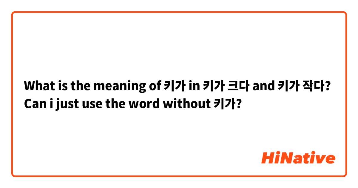 What is the meaning of 키가 in 키가 크다 and 키가 작다? Can i just use the word without 키가? | HiNative