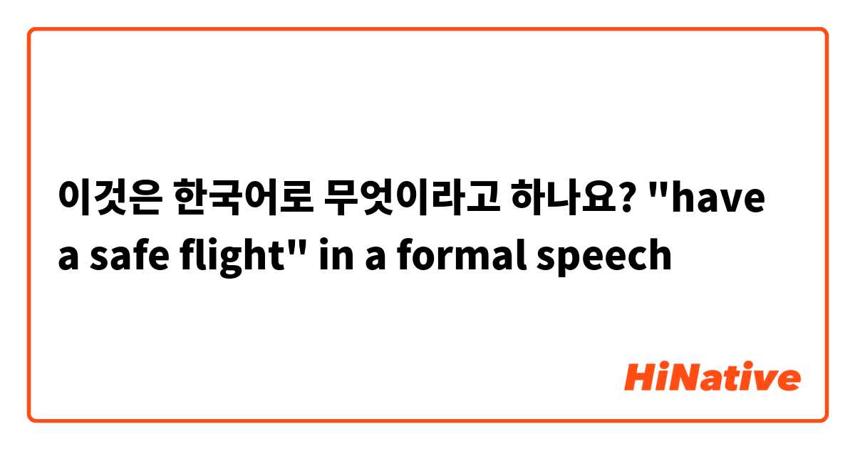 이것은 한국어로 무엇이라고 하나요? "have a safe flight" in a formal speech 