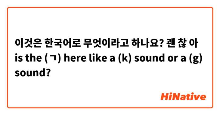 이것은 한국어로 무엇이라고 하나요? 괜 찮 아 is the (ㄱ) here like a (k) sound or a (g) sound?