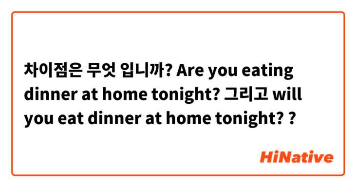 차이점은 무엇 입니까? Are you eating dinner at home tonight? 그리고 will you eat dinner at home tonight? ?