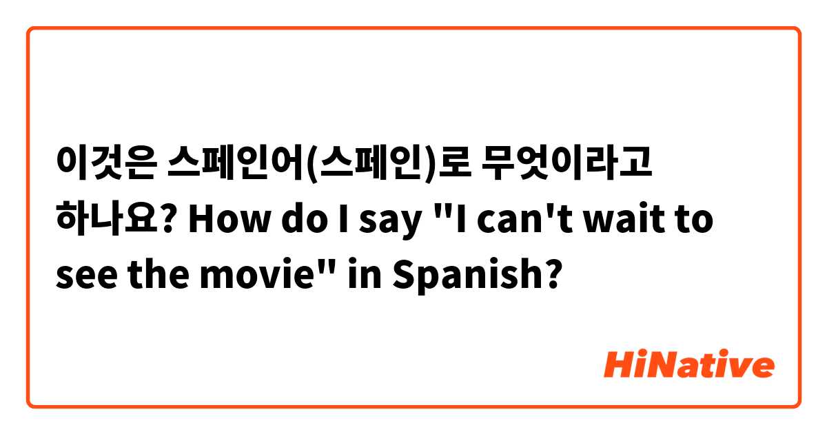 이것은 스페인어(스페인)로 무엇이라고 하나요? How do I say "I can't wait to see the movie" in Spanish?