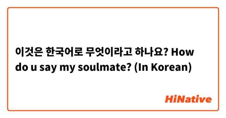 이것은 한국어로 무엇이라고 하나요? How do u say my soulmate? (In Korean)