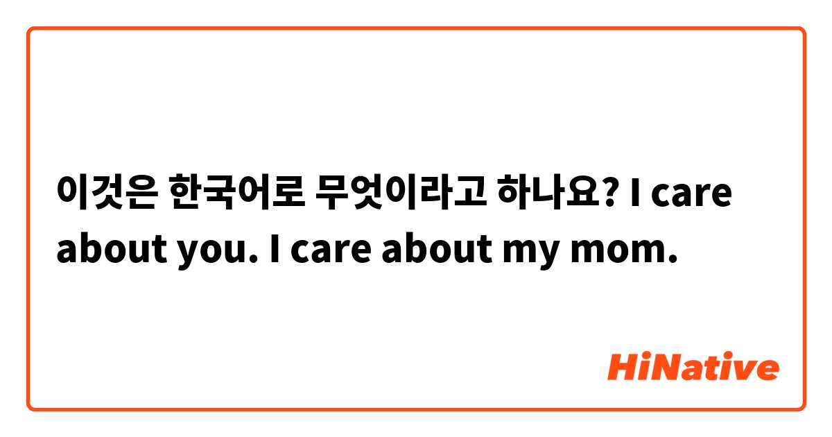 이것은 한국어로 무엇이라고 하나요? I care about you. I care about my mom.