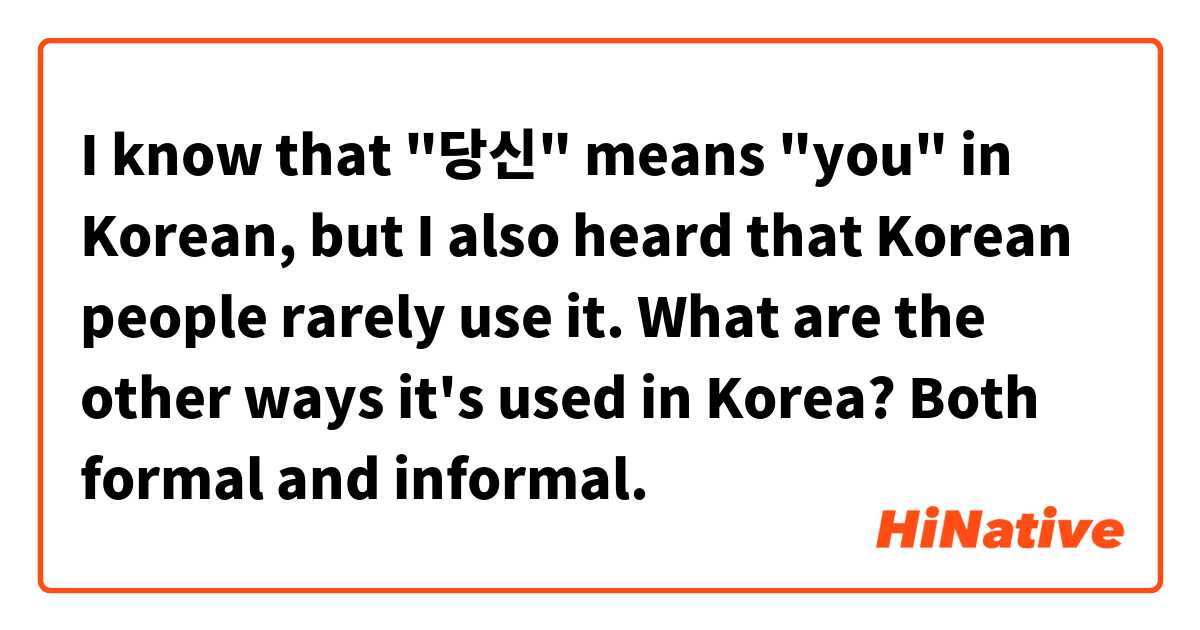 I know that "당신" means "you" in Korean, but I also heard that Korean people rarely use it. What are the other ways it's used in Korea? Both formal and informal.