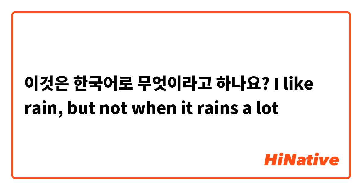 이것은 한국어로 무엇이라고 하나요? I like rain, but not when it rains a lot 