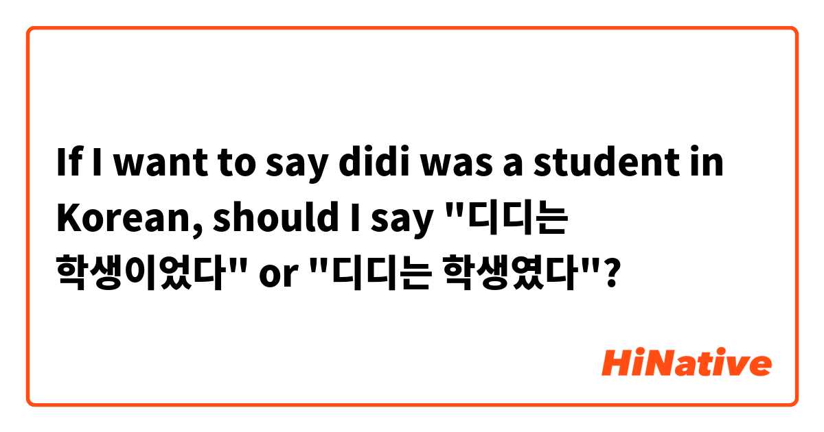 If I want to say didi was a student in Korean,
should I say 
"디디는 학생이었다" or "디디는 학생였다"?