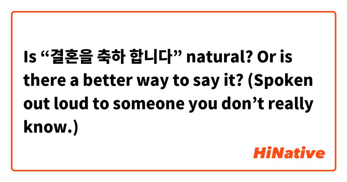 Is “결혼을 축하 합니다” natural? Or is there a better way to say it? (Spoken out loud to someone you don’t really know.) | HiNative