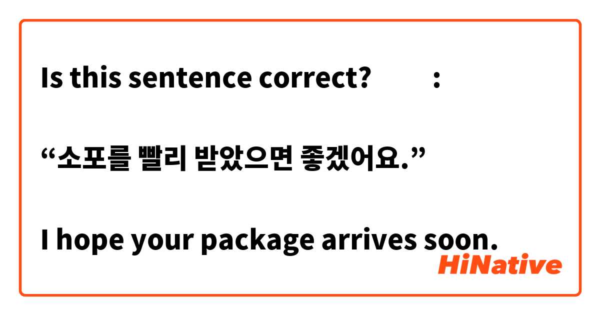 Is this sentence correct? 🙇🏻‍♀️:

“소포를 빨리 받았으면 좋겠어요.”

I hope your package arrives soon. 